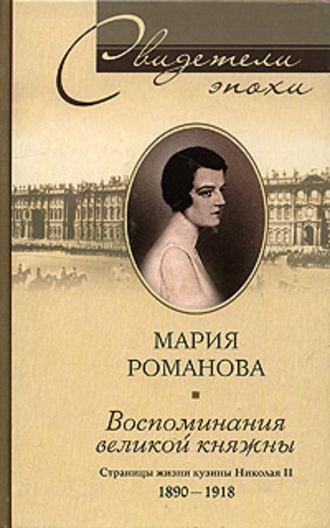 Воспоминания великой княжны. Страницы жизни кузины Николая II. 1890-1918 - Мария Романова