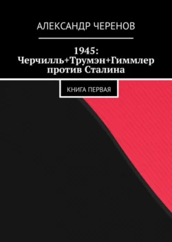 1945: Черчилль+Трумэн+Гиммлер против Сталина. Книга первая, аудиокнига Александра Черенова. ISDN61934706