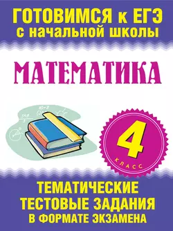 Математика. 4 класс. Тематические тестовые задания в формате экзамена - Сборник