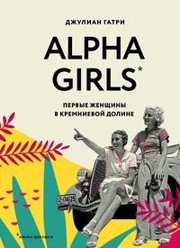 Alpha Girls. Первые женщины в Кремниевой долине, książka audio Джулиана Гатри. ISDN62224412