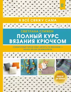 Полный курс вязания крючком. Я все свяжу сама - Светлана Слижен