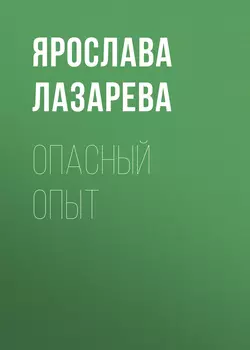 Опасный опыт - Ярослава Лазарева