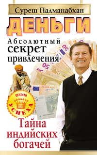 Деньги. Абсолютный секрет привлечения. Тайна индийских богачей - Суреш Падманабхан