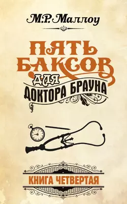 Пять баксов для доктора Брауна. Книга 4 - М. Р. Маллоу