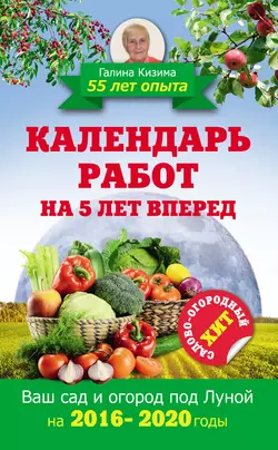 Календарь работ на 5 лет вперед. 2016–2020. Ваш сад и огород под Луной - Галина Кизима