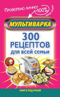 Мультиварка. 300 рецептов для всей семьи, książka audio Марии Жуковой. ISDN6253015