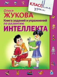 Книга заданий и упражнений по развитию интеллекта - Олеся Жукова