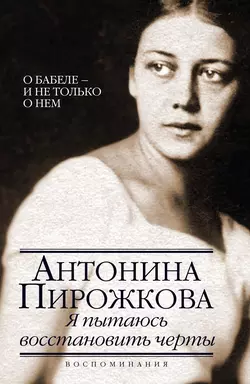 Я пытаюсь восстановить черты. О Бабеле – и не только о нем - Антонина Пирожкова