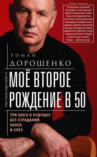 Моё второе рождение в 50. Три шага в будущее без страданий, хаоса и слёз - Роман Дорошенко
