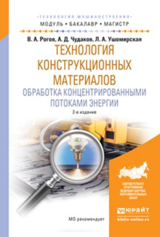 Технология конструкционных материалов. Обработка концентрированными потоками энергии 2-е изд., испр. и доп. Учебное пособие для бакалавриата и магистратуры - Владимир Рогов