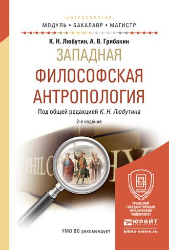 Западная философская антропология 2-е изд., испр. и доп. Учебное пособие для бакалавриата и магистратуры - Константин Любутин