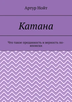 Катана. Что такое преданность и верность по-японски, audiobook Артура Нойта. ISDN62704047