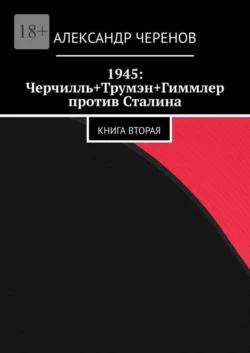 1945: Черчилль+Трумэн+Гиммлер против Сталина. Книга вторая - Александр Черенов