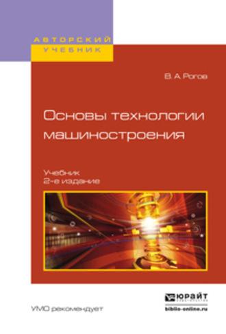 Основы технологии машиностроения 2-е изд., испр. и доп. Учебник для вузов - Владимир Рогов