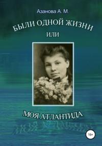 Были одной жизни, или Моя Атлантида, аудиокнига Александры Михайловны Азановой. ISDN62716851