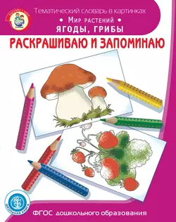 Раскрашиваю и запоминаю. Мир растений. Ягоды, грибы - Сборник