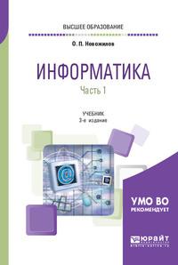 Информатика в 2 ч. Часть 1 3-е изд., пер. и доп. Учебник для вузов - Олег Новожилов