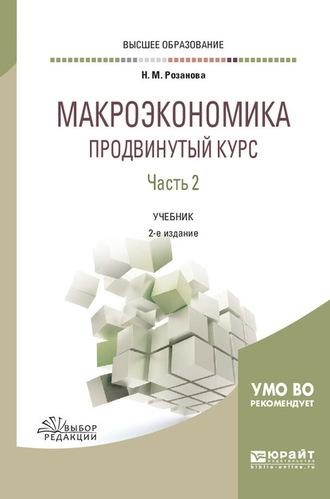 Макроэкономика. Продвинутый курс в 2 ч. Часть 2 2-е изд., пер. и доп. Учебник для вузов - Надежда Розанова