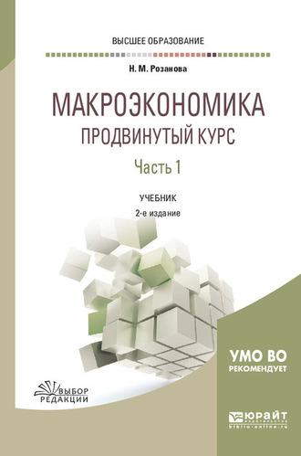 Макроэкономика. Продвинутый курс в 2 ч. Часть 1 2-е изд., пер. и доп. Учебник для вузов - Надежда Розанова