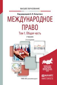 Международное право в 2 т. Том 1. Общая часть 2-е изд., пер. и доп. Учебник для вузов - Анатолий Капустин