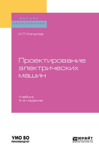 Проектирование электрических машин 4-е изд., пер. и доп. Учебник для вузов, аудиокнига Игоря Петровича Копылова. ISDN62730007