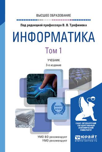 Информатика в 2 т. Том 1 3-е изд., пер. и доп. Учебник для вузов - Валерий Трофимов