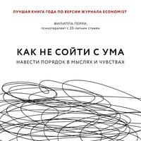 Как не сойти с ума. Навести порядок в мыслях и чувствах, аудиокнига Филиппы Перри. ISDN62774086