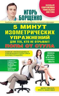 5 минут изометрических упражнений для тех, кто не отрывает попы от стула, аудиокнига Игоря Борщенко. ISDN6277861