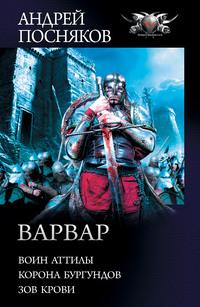 Варвар: Воин Аттилы. Корона бургундов. Зов крови, аудиокнига Андрея Поснякова. ISDN62785652