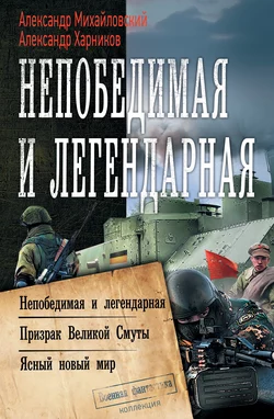 Непобедимая и легендарная: Непобедимая и легендарная. Призрак Великой Смуты. Ясный новый мир - Александр Михайловский