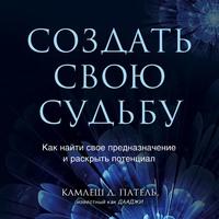 Создать свою судьбу. Как найти свое предназначение и раскрыть потенциал, аудиокнига Камлеша Д. Пателя. ISDN62789652