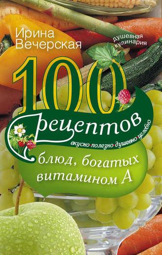 100 рецептов блюд, богатых витамином А. Вкусно, полезно, душевно, целебно, audiobook Ирины Вечерской. ISDN6279132