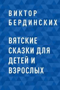 Вятские сказки для детей и взрослых - Виктор Бердинских