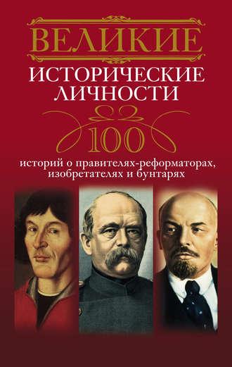 Великие исторические личности. 100 историй о правителях-реформаторах, изобретателях и бунтарях, audiobook . ISDN6281517