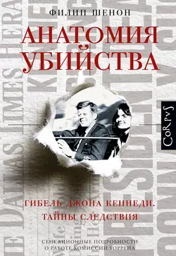 Анатомия убийства. Гибель Джона Кеннеди. Тайны расследования - Филип Шенон