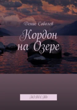 Кордон на Озере. Повесть, аудиокнига Дениса Валерьевича Соболева. ISDN62869186