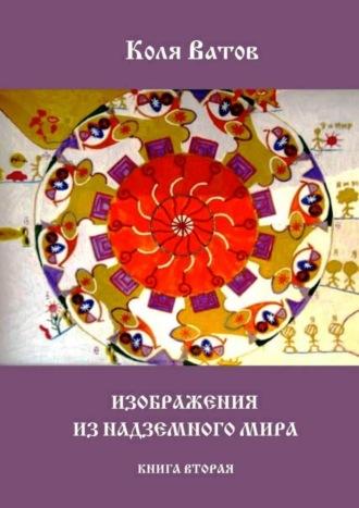 Изображения из Надземного Мира. Книга вторая - Коля Ватов