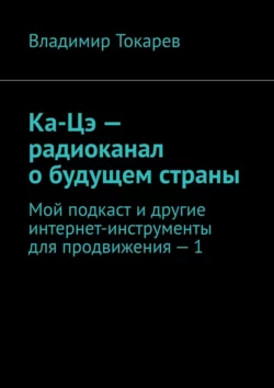 Ка-Цэ – радиоканал о будущем страны. Мой подкаст и другие интернет-инструменты для продвижения – 1, аудиокнига Владимира Токарева. ISDN62880613