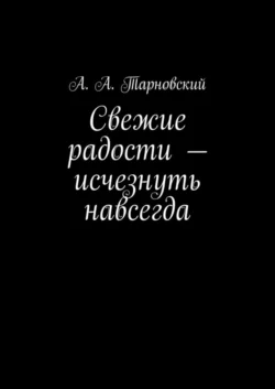 Свежие радости – исчезнуть навсегда - А. Тарновский