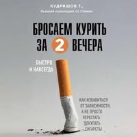Бросаем курить за два вечера. Как избавиться от зависимости, а не просто перестать покупать сигареты - Тимофей Кудряшов