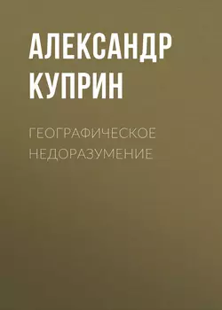 Географическое недоразумение, audiobook А. И. Куприна. ISDN62974418