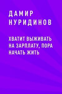 Хватит выживать на зарплату, пора начать жить - Дамир Нуридинов