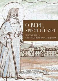 О Вере, Христе и науке. Мысли и слова свт. Луки Войно-Ясенецкого, аудиокнига . ISDN6299160