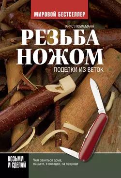 Резьба ножом. Поделки из веток - Крис Любкеманн