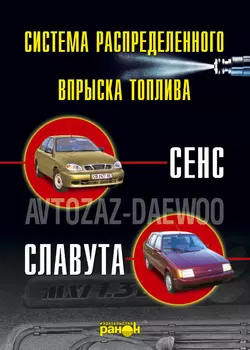 Впрыск топлива атомобилей «Сенс», «Славута». Устройство, обслуживание, ремонт - Сборник