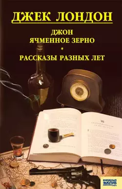 Джон Ячменное Зерно. Рассказы разных лет (сборник) - Джек Лондон