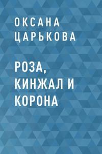 Роза, кинжал и корона - Оксана Царькова