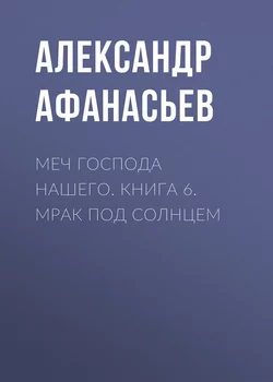 Меч Господа нашего. Книга 6. Мрак под солнцем - Александр Афанасьев