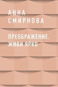 Преображение. Живи ярко - Анна Смирнова