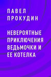 Невероятные приключения Ведьмочки и ее Котелка - Павел Прокудин